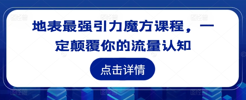 地表最强引力魔方课程，一定颠覆你的流量认知 - 小毅网创-小毅网创