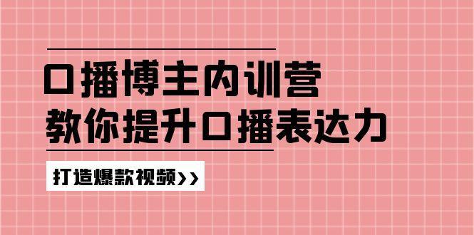 高级口播博主内训营：百万粉丝博主教你提升口播表达力，打造爆款视频 - 小毅网创-小毅网创
