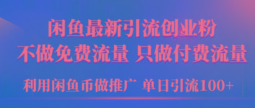 (9584期)2024年闲鱼币推广引流创业粉，不做免费流量，只做付费流量，单日引流100+ - 小毅网创-小毅网创